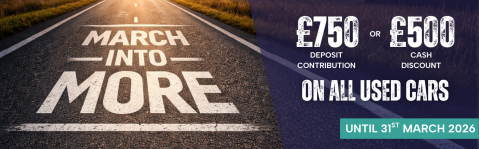 March into More - £750 deposit contribution or £500 cash discount on used cars in March.